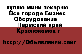 куплю мини-пекарню - Все города Бизнес » Оборудование   . Пермский край,Краснокамск г.